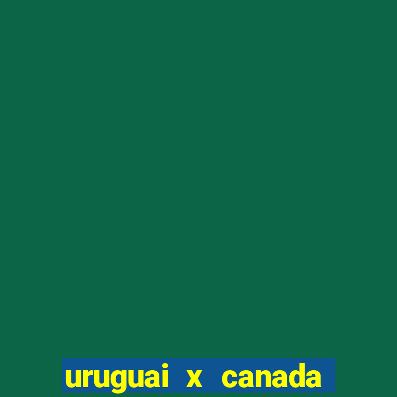 uruguai x canada ao vivo