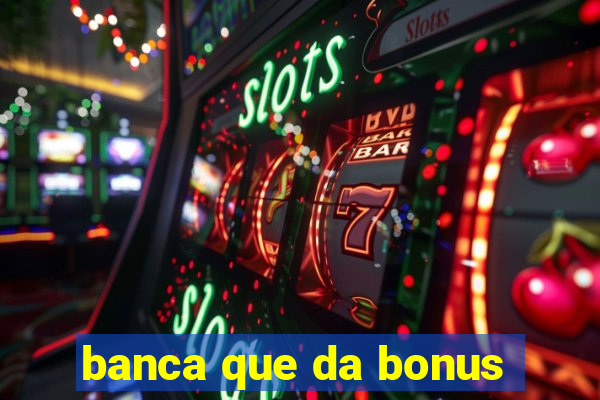 banca que da bonus