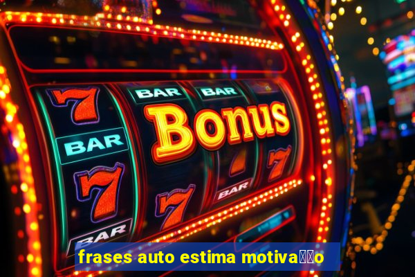 frases auto estima motiva莽茫o