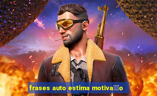 frases auto estima motiva莽茫o