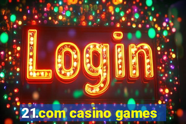 21.com casino games