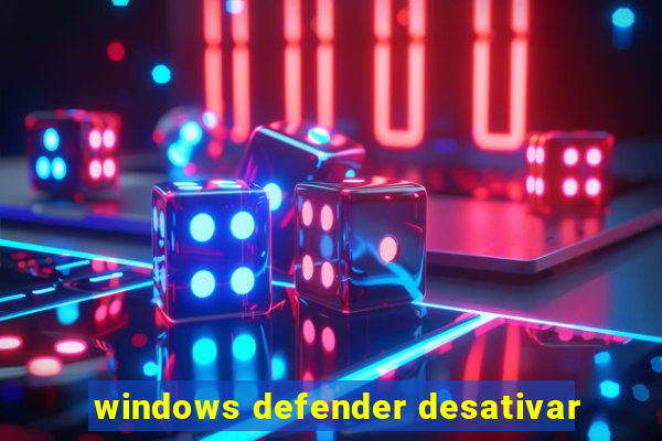 windows defender desativar