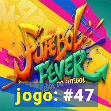 jogo: #47