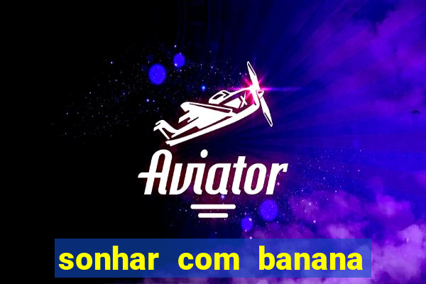 sonhar com banana no jogo do bicho