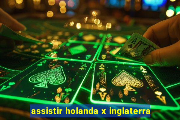 assistir holanda x inglaterra