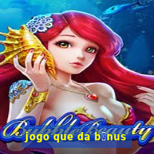 jogo que da b么nus