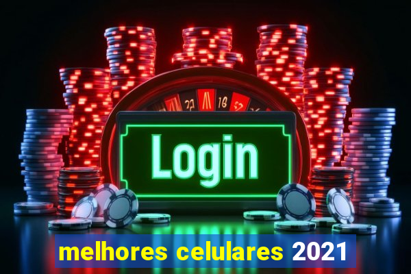 melhores celulares 2021