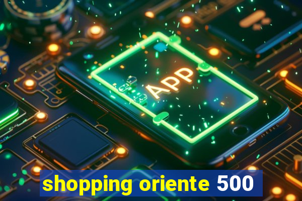 shopping oriente 500