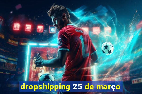 dropshipping 25 de março