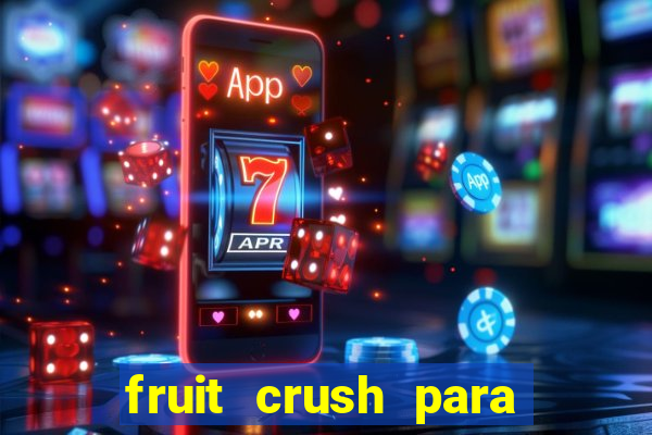 fruit crush para ganhar dinheiro