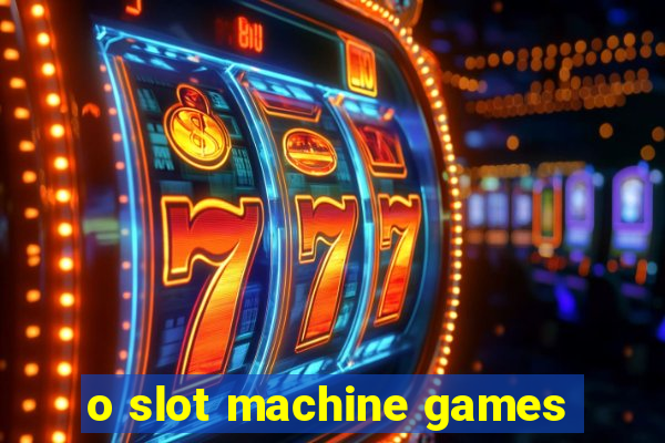 o slot machine games