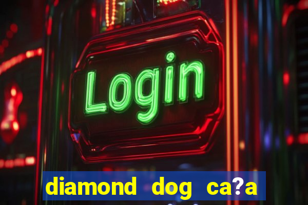 diamond dog ca?a níquel slot