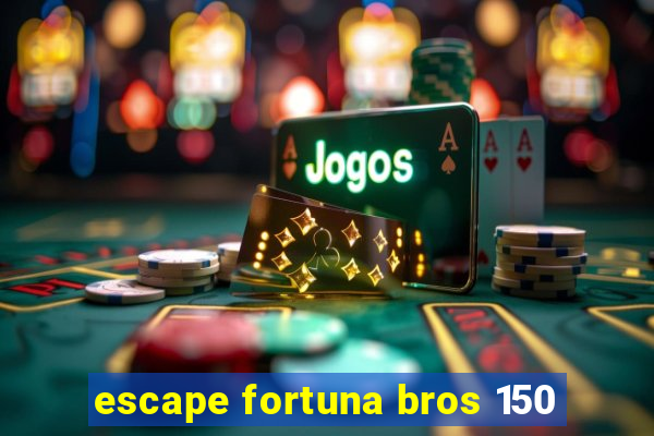 escape fortuna bros 150