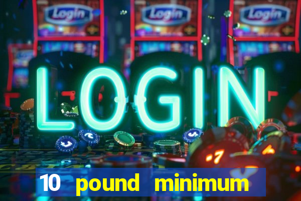 10 pound minimum deposit online casino