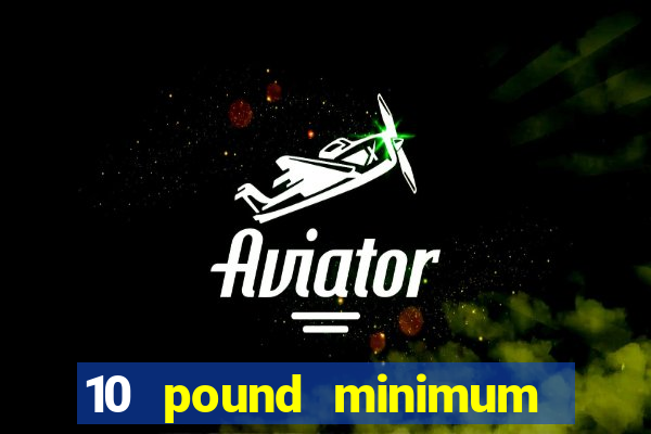 10 pound minimum deposit online casino