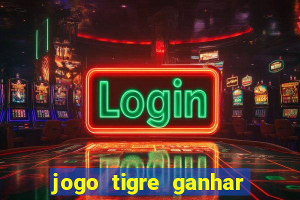 jogo tigre ganhar dinheiro de verdade