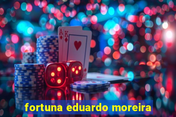 fortuna eduardo moreira