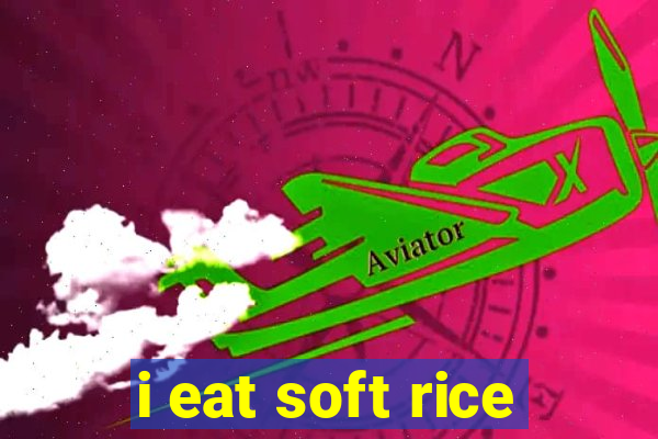 i eat soft rice