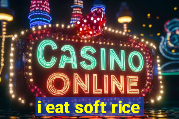 i eat soft rice