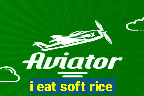 i eat soft rice