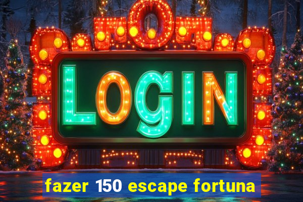 fazer 150 escape fortuna