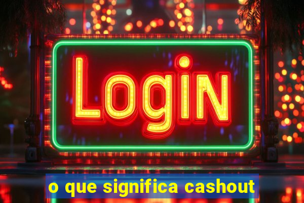 o que significa cashout