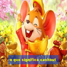 o que significa cashout