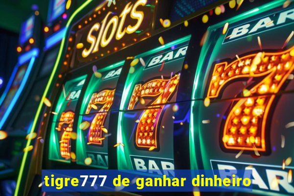 tigre777 de ganhar dinheiro