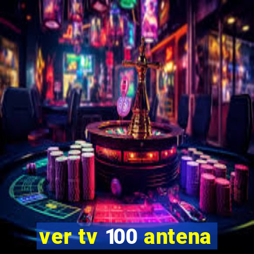 ver tv 100 antena