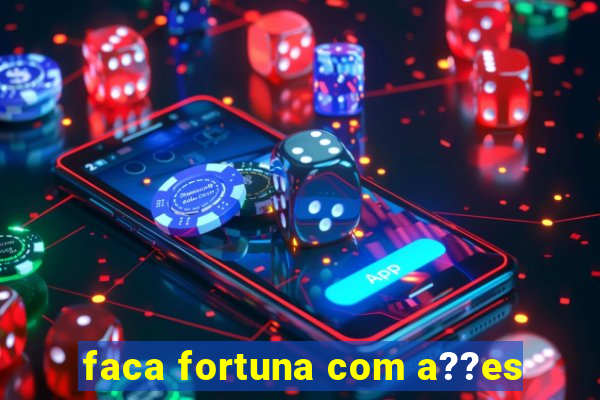 faca fortuna com a??es