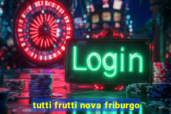 tutti frutti nova friburgo