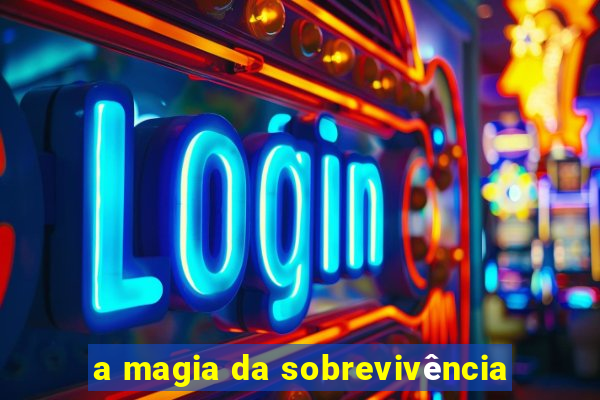 a magia da sobrevivência