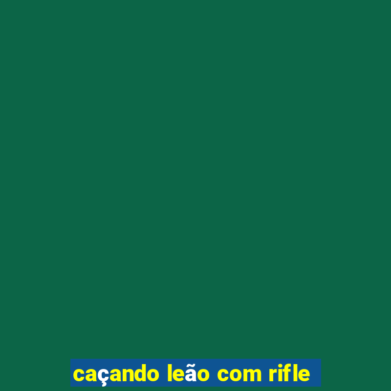 caçando leão com rifle