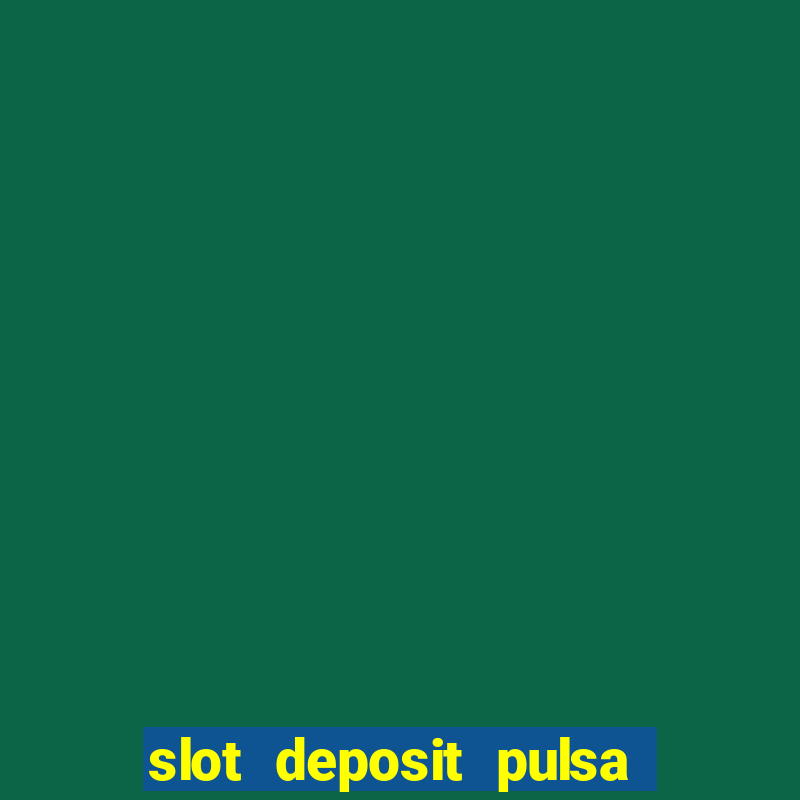 slot deposit pulsa tanpa potongan 2022