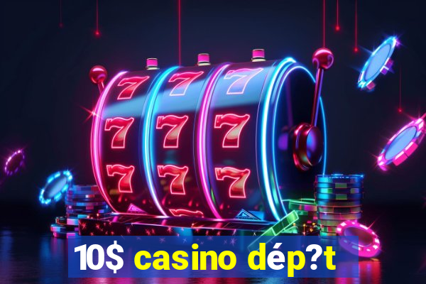 10$ casino dép?t