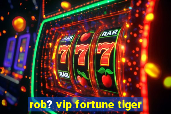 rob? vip fortune tiger