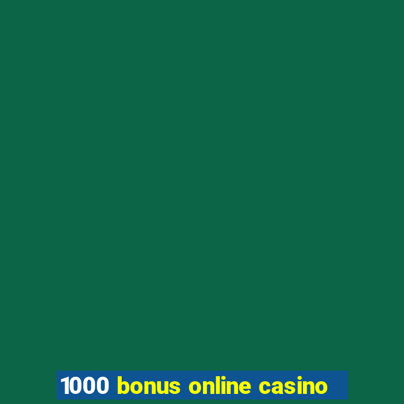 1000 bonus online casino