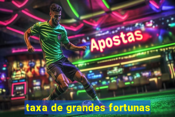 taxa de grandes fortunas