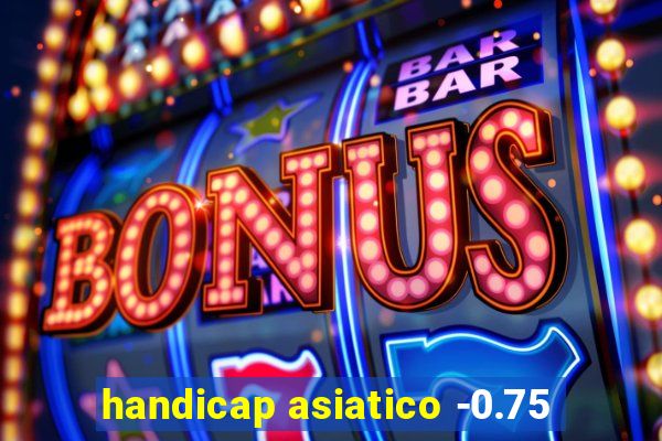 handicap asiatico -0.75