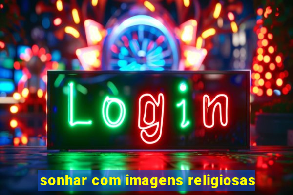 sonhar com imagens religiosas