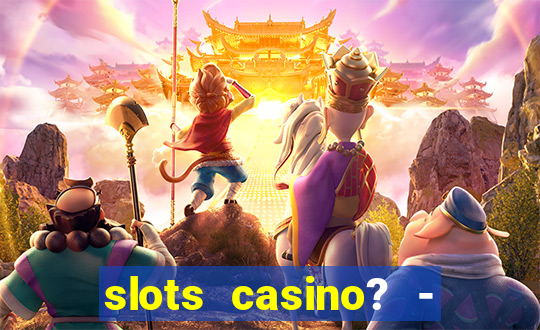 slots casino? - fortune king