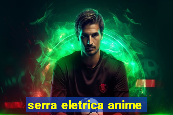 serra eletrica anime