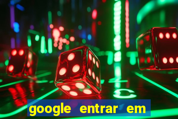 google entrar em jogo de c****