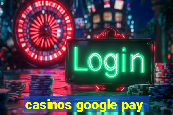 casinos google pay