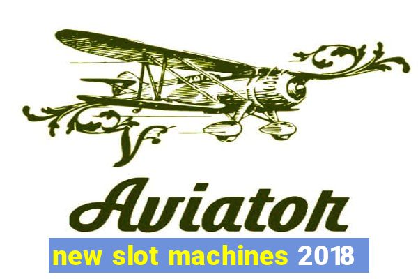 new slot machines 2018