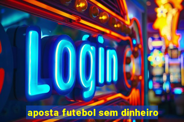 aposta futebol sem dinheiro