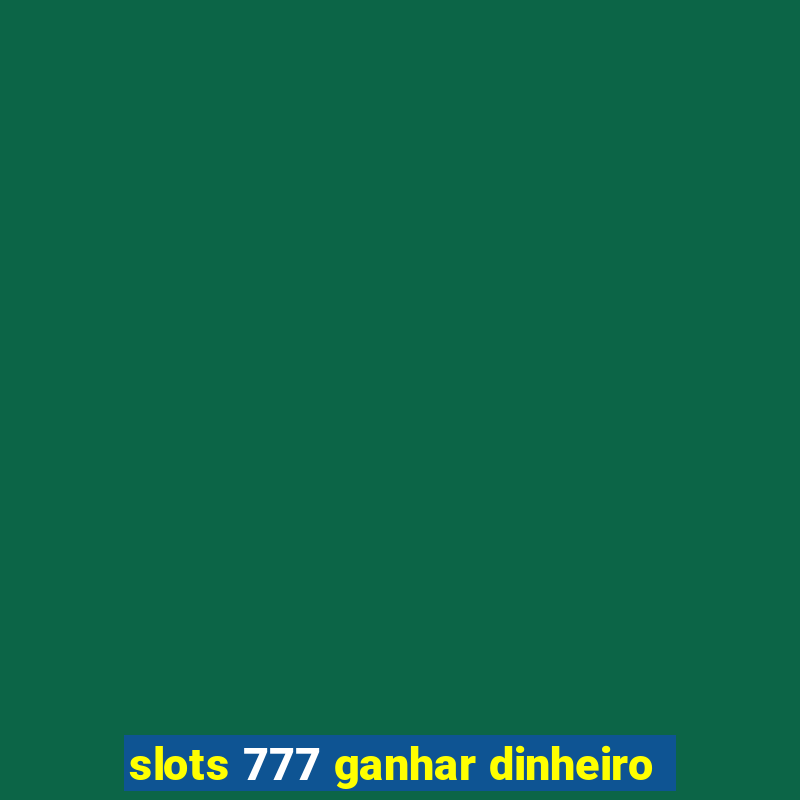 slots 777 ganhar dinheiro