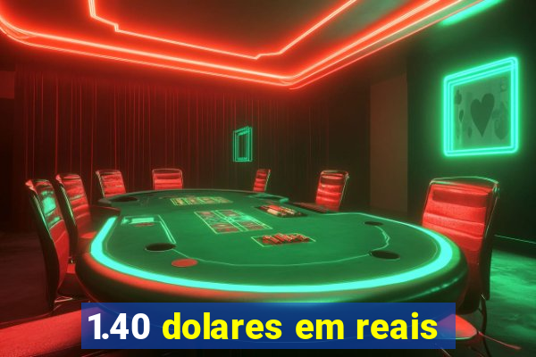 1.40 dolares em reais