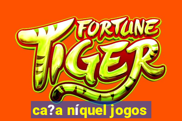 ca?a níquel jogos