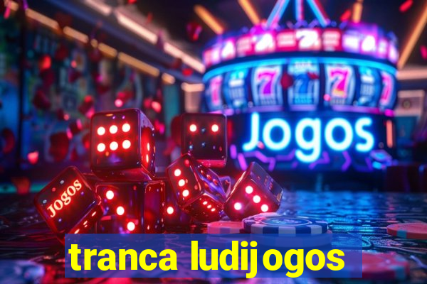 tranca ludijogos